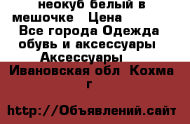 неокуб белый в мешочке › Цена ­ 1 000 - Все города Одежда, обувь и аксессуары » Аксессуары   . Ивановская обл.,Кохма г.